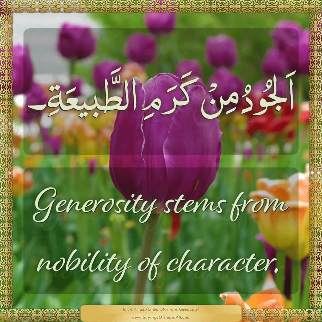 Generosity stems from nobility of character.
